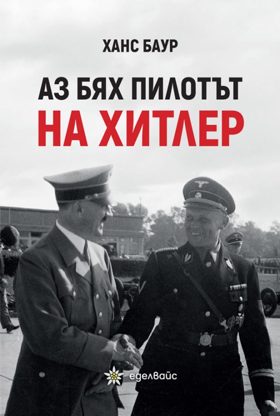 Аз бях пилотът на Хитлер - Ханс Баур